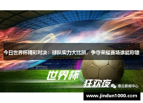 今日世界杯精彩对决：球队实力大比拼，争夺荣耀赛场谁能称雄