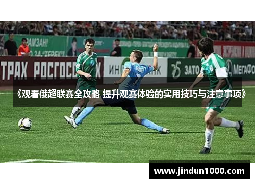 《观看俄超联赛全攻略 提升观赛体验的实用技巧与注意事项》