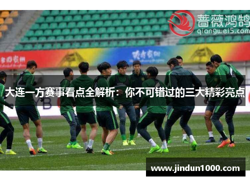 大连一方赛事看点全解析：你不可错过的三大精彩亮点
