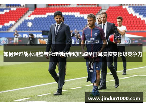 如何通过战术调整与管理创新帮助巴黎圣日耳曼恢复顶级竞争力