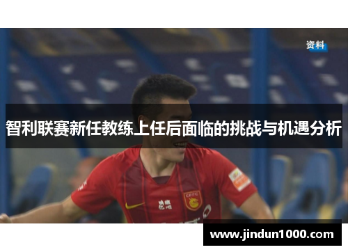 智利联赛新任教练上任后面临的挑战与机遇分析