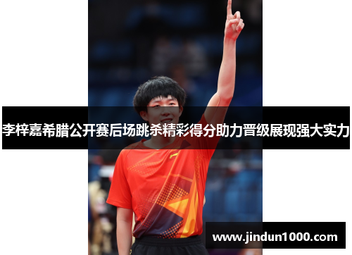 李梓嘉希腊公开赛后场跳杀精彩得分助力晋级展现强大实力