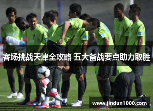 客场挑战天津全攻略 五大备战要点助力取胜