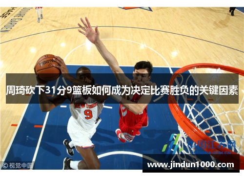 周琦砍下31分9篮板如何成为决定比赛胜负的关键因素