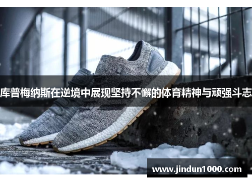 库普梅纳斯在逆境中展现坚持不懈的体育精神与顽强斗志