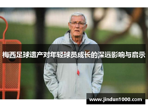 梅西足球遗产对年轻球员成长的深远影响与启示