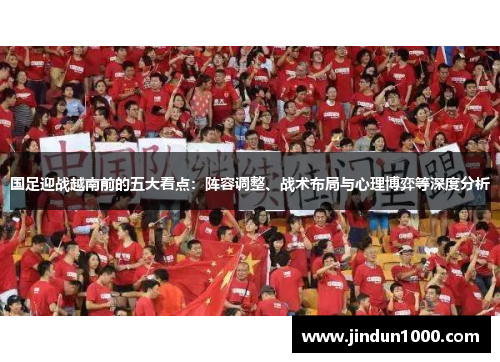 国足迎战越南前的五大看点：阵容调整、战术布局与心理博弈等深度分析