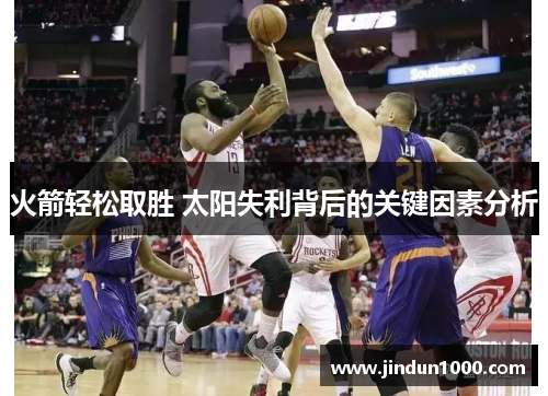 火箭轻松取胜 太阳失利背后的关键因素分析