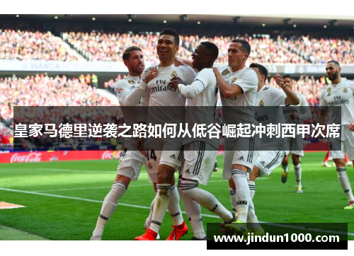 皇家马德里逆袭之路如何从低谷崛起冲刺西甲次席