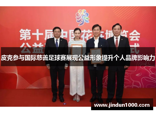 皮克参与国际慈善足球赛展现公益形象提升个人品牌影响力