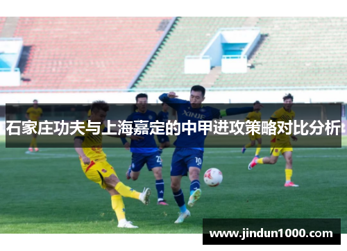 石家庄功夫与上海嘉定的中甲进攻策略对比分析