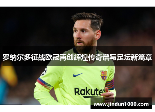 罗纳尔多征战欧冠再创辉煌传奇谱写足坛新篇章