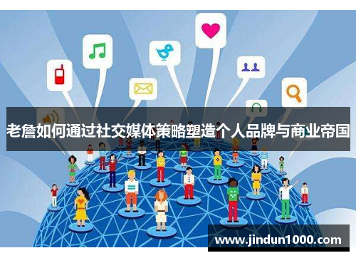 老詹如何通过社交媒体策略塑造个人品牌与商业帝国