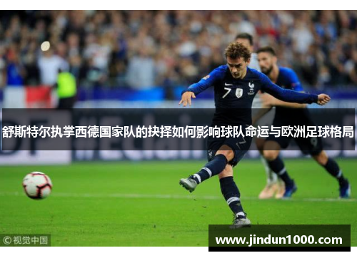 舒斯特尔执掌西德国家队的抉择如何影响球队命运与欧洲足球格局