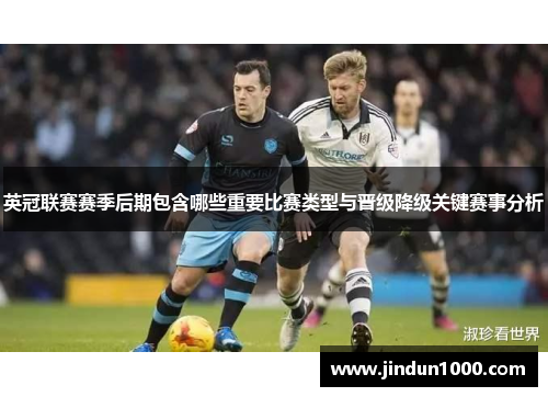 英冠联赛赛季后期包含哪些重要比赛类型与晋级降级关键赛事分析 英冠联赛赛季后期包含哪些重要比赛类型与晋级降级关键赛事分析