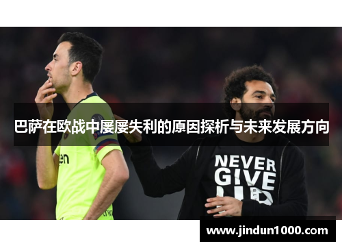巴萨在欧战中屡屡失利的原因探析与未来发展方向 巴萨在欧战中屡屡失利的原因探析与未来发展方向
