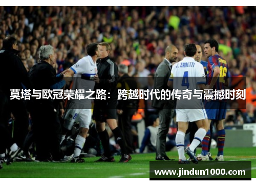莫塔与欧冠荣耀之路:跨越时代的传奇与震撼时刻 莫塔与欧冠荣耀之路:跨越时代的传奇与震撼时刻