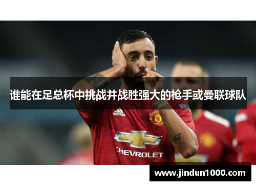 谁能在足总杯中挑战并战胜强大的枪手或曼联球队 谁能在足总杯中挑战并战胜强大的枪手或曼联球队