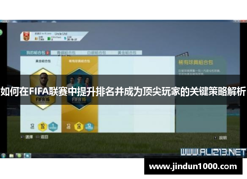 如何在FIFA联赛中提升排名并成为顶尖玩家的关键策略解析